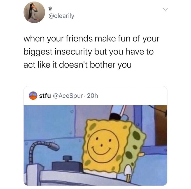 When your friends make fun of your biggest insecurity but you have to ...