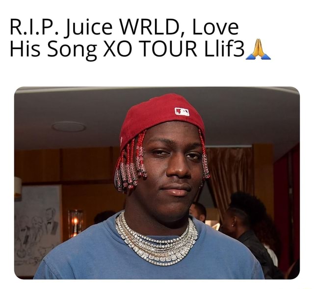 R.I.P. Juice WRLD, Love His Song XO TOUR LIif3 J. iFunny