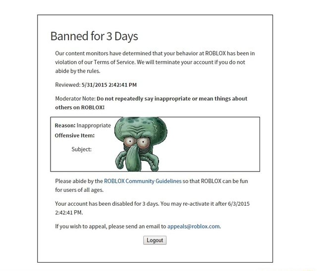 Banned For3 Days Ournontenl Momlors Have De Emuned Thatyuwhehxvlorat Roblox Has Been M Vlolatmn Ulourterms Ufsen Ke We Mu Termmateyuwazwunt You Do Nut Etude Byme Mes Your A Mml Has Been Disabled Ior A Days - how to reactivate my roblox account after ban