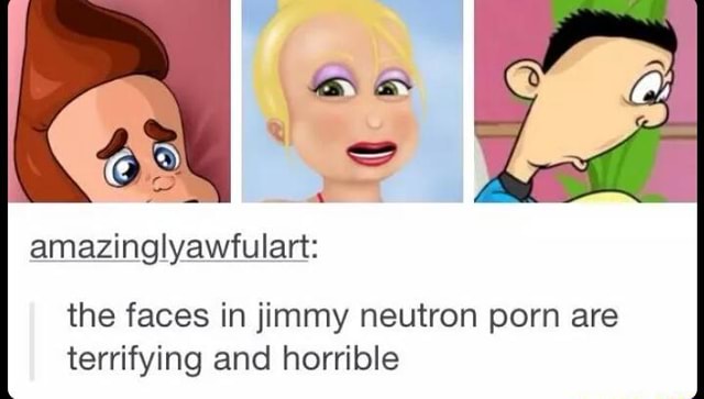Amazinglyawfulart: the faces in jimmy neutron porn are terrifying and