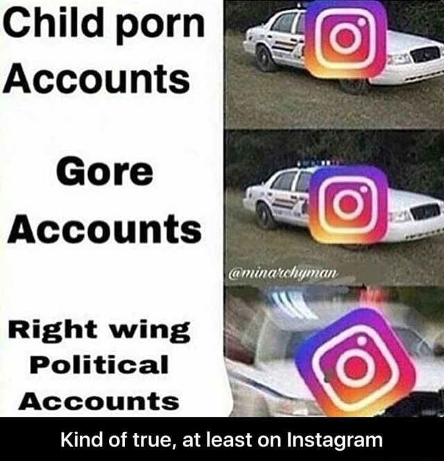 Child porn Accounts Gore Accounts Right wing Political Kind of true, at least on Instagram - Kind of true, at least on Instagram - ) 