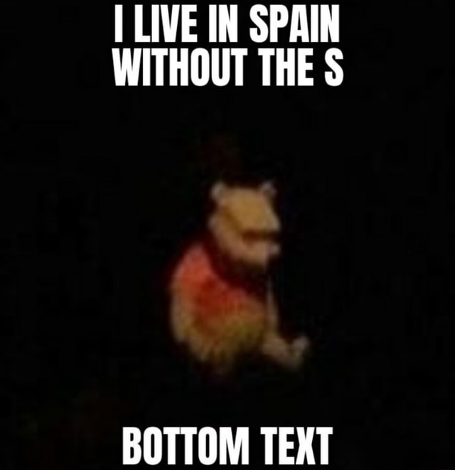 Live In Spain Without The S Bottom Text Ifunny