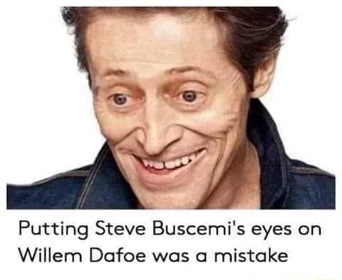 Putting Steve Buscemi's eyes on Willem Dafoe was mistake - iFunny