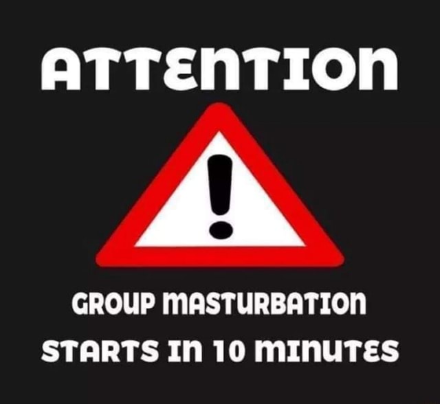 Attention Group Masturbation Starts In 10 Minutes Ifunny Brazil