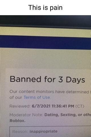 This Is Pain Banned For 3 Days Our Content R Of Our Roblox Jonitors Have Determined Rev Pm Ct Moderator Dating Sexting Or Oth Inappropriate America S Best Pics And Videos - i got banned from roblox for 3 days