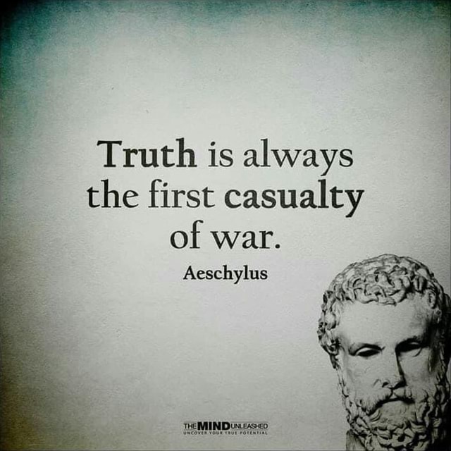 Truth is always the first casualty of war. Aeschylus - iFunny