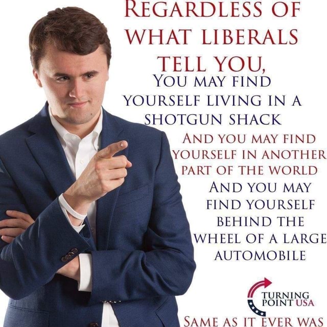 Regardless Of What Liberals Tell You You May Find Yourself Living In A Shotgun Shack And You May Find Yourself In Another Part Of The World And You May Find Yourself Behind yourself living in a shotgun shack