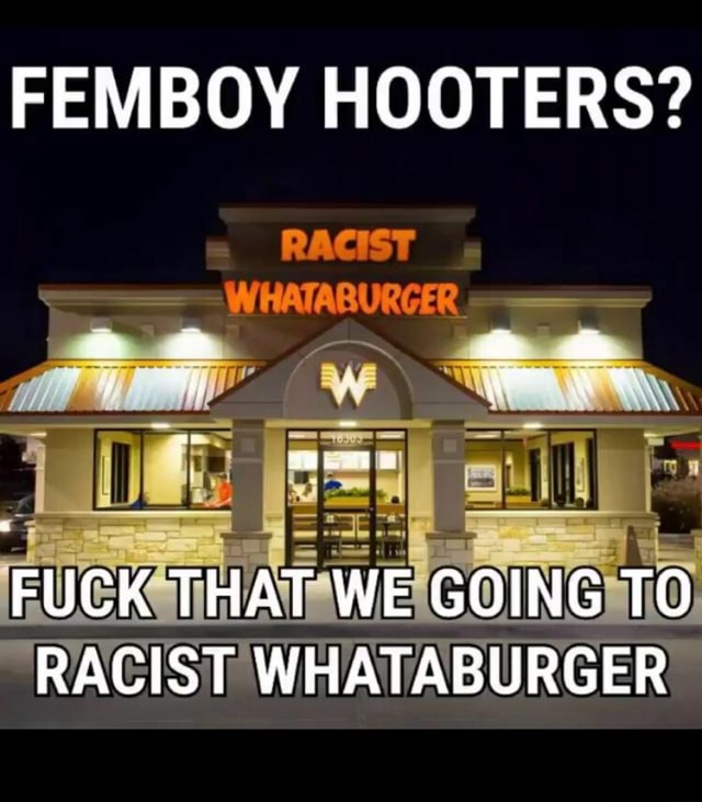 FEMBOY HOOTERS? RACIST) WHATABURGER - iFunny