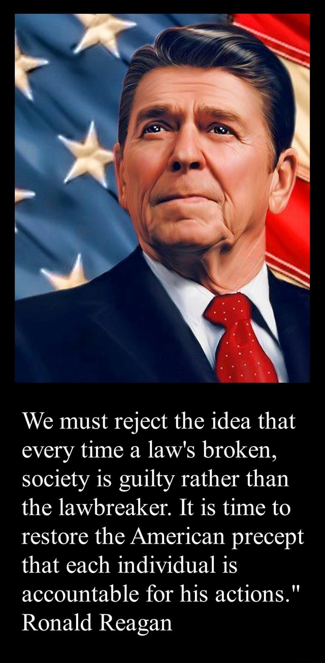 We Must Reject The Idea That Every Time A Law Is Broken We Must Reject The Idea That Every Time A Law's Broken, Society Is Guilty  Rather Than The Lawbreaker. It Is Time To Restore The American Precept That  Each Individual Is Accountable For