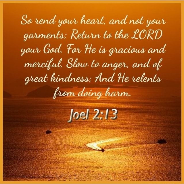 Se rend your heart, and nat your garments; Return ta the LORD your Ged ...