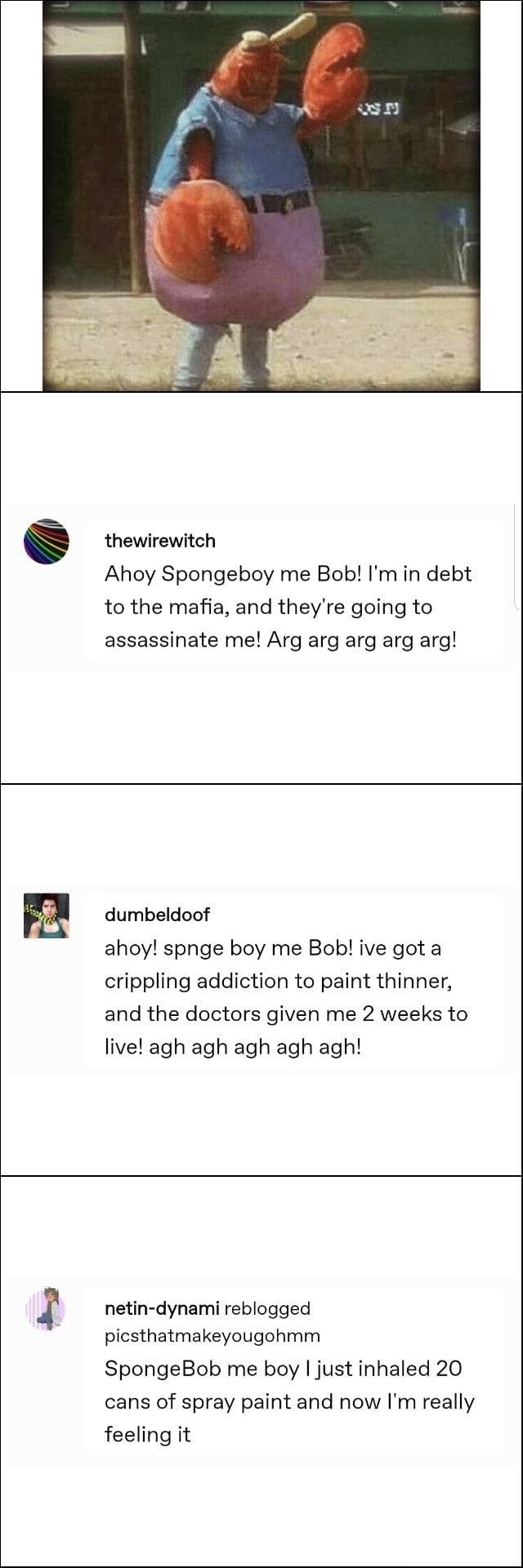 Ahoy Spongeboy Me Bob I M In Debt To The Maﬁa And They Re Going To Assassinate Me Arg Arg Arg Arg Arg Dumbeldoof Ahoy Spnge Boy Me Bob Ive Got A Crippling Addiction