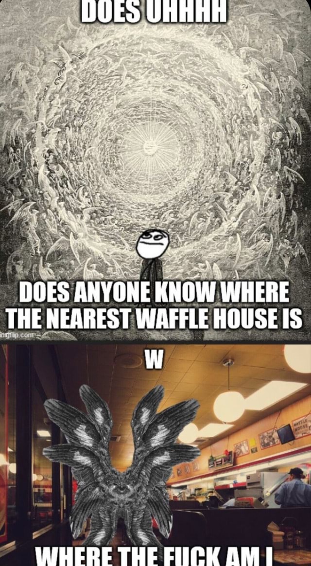 UUEo Uninn DOES ANYONE KNOW WHERE THE NEAREST WAFFLE HOUSE IS WIHERE