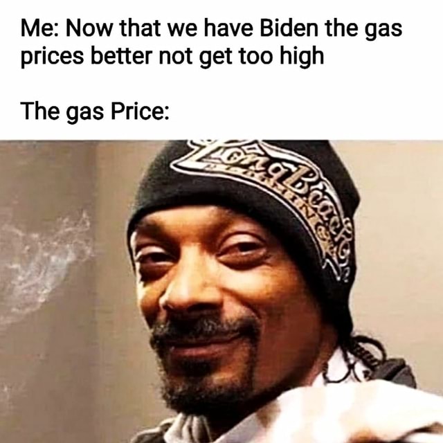 Me: Now that we have Biden the gas prices better not get ...
