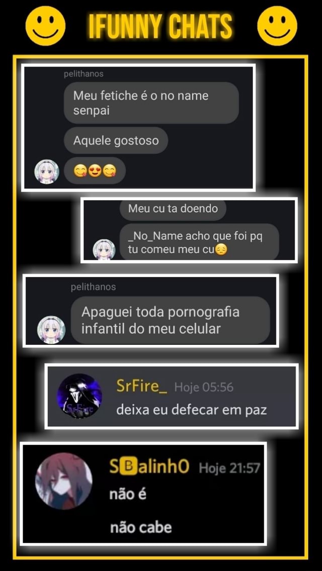 CHATS pe am Meu fetiche é o no name senpai Aquele gostoso ese Meu cu ta  doendo -No Name acho que foi pq tu comeu meu pelnhenos Apaguei toda  pornografia infantil do
