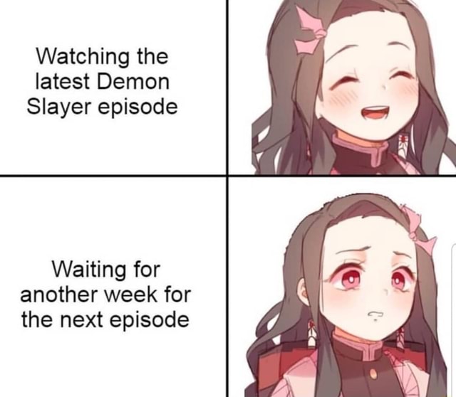 Watching the latest Demon Slayer episode Waiting for another week for ...