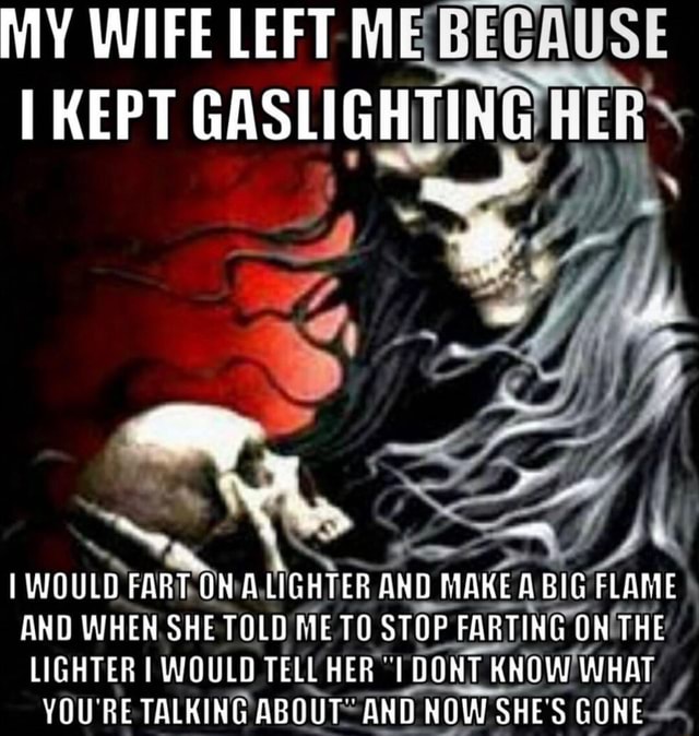 MY WIFE LEFT MEBEGAUSE GASLIGHTING HER KEPT I WOULD FART, ON ALIGHTER