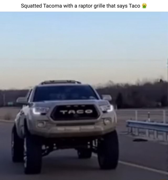 Squatted Raptor R Squatted Tacoma with a raptor grille that says Taco - iFunny