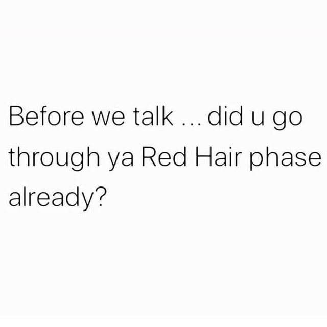 Before we talkdid ugo through ya Red Hair phase already? America
