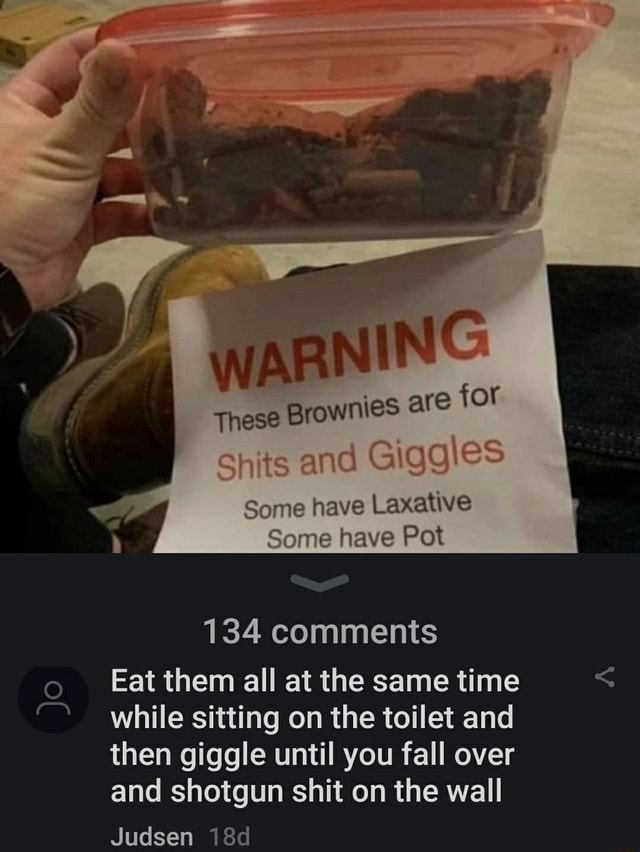 Brownies are for Shits and Giggles Some have Laxative Some have Pot