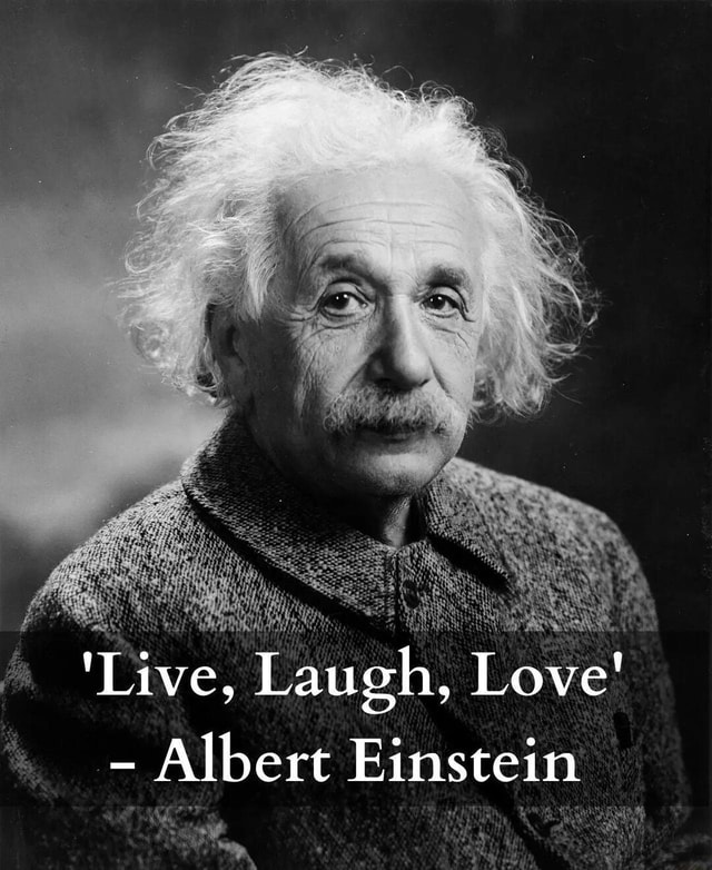 Random Dump - 'live, Laugh, Love' - Albert Einstein - Ifunny