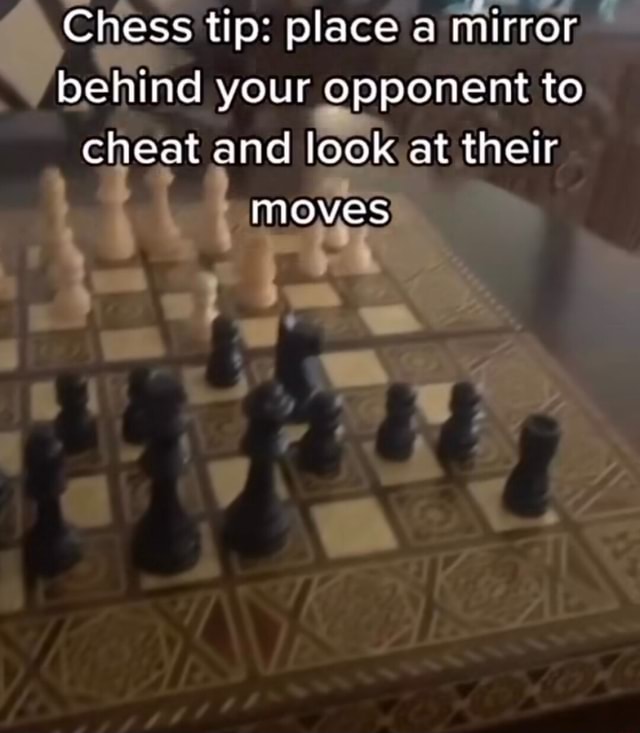 Chess tip place a mirror behind your opponent to cheat and look at