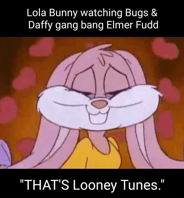 Lola Bunny watching Bugs & Daffy gang bang Elmer Fudd I I I I I I I I I ...