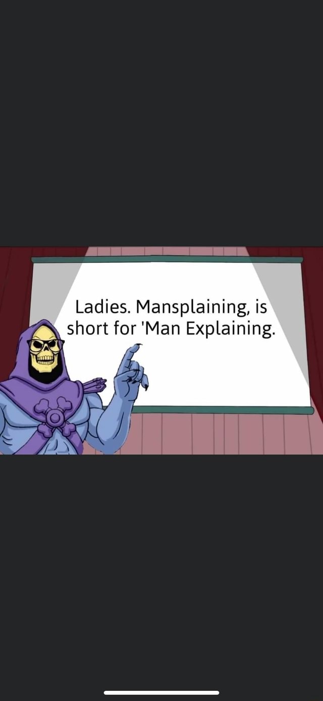 Ladies. Mansplaining, is Z\ short for 'Man Explaining. TOIL - iFunny