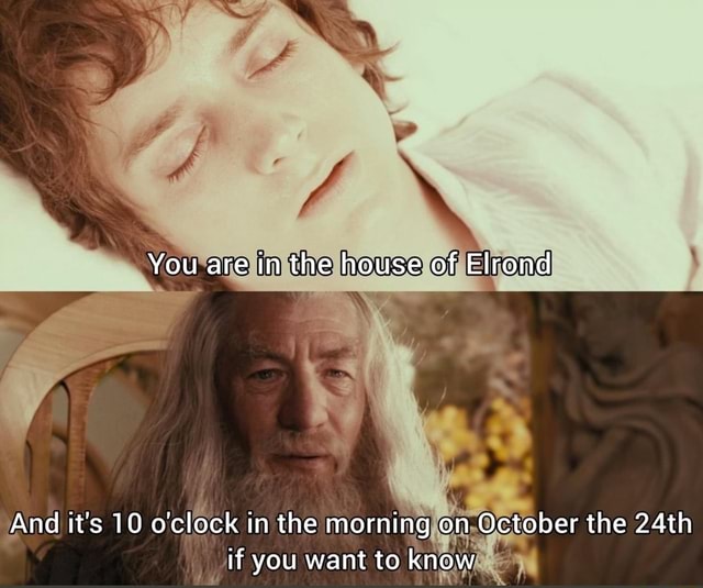 you-are-in-the-house-of-elrond-and-it-s-10-o-clock-in-the-morning-on