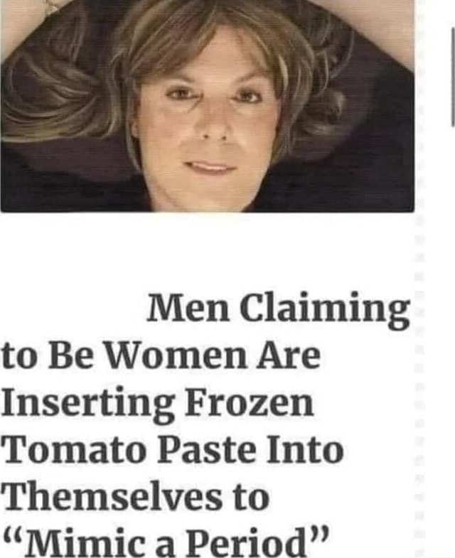 Men Claiming to Be Women Are Inserting Frozen Tomato Paste Into