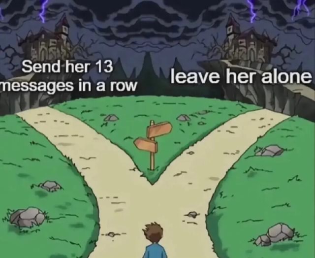 Send her 13 Messages in I row leave her alone - iFunny