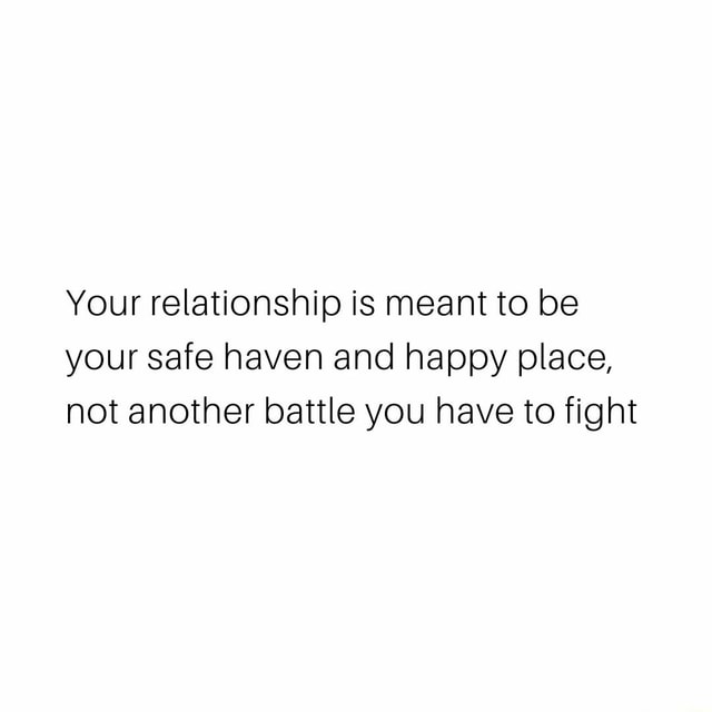 Your relationship is meant to be your safe haven and happy place, not