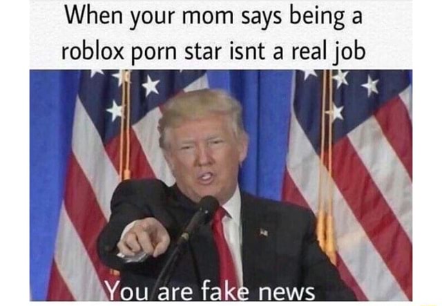 When Your Mom Says Being A Roblox Porn Star Isnt A Real Job You Are Fak News - roblox youtube porn fake news