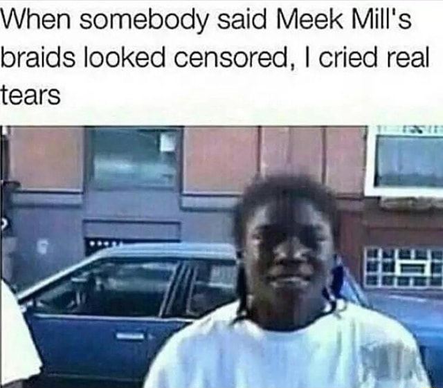 Hen Somebody Said Meek Mill S Braids Looked Censored I Cried Real Ears Ifunny