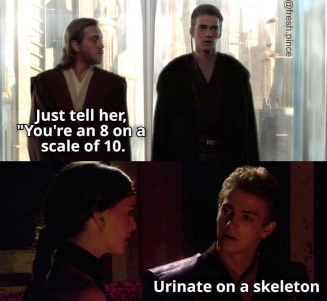 Just tell her, 'You're an 8 on scale of 10. Urinate on a skeleton - iFunny
