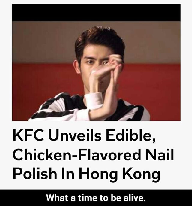 Kfc Unveils Edible Chicken Flavored Nail Polish In Hong Kong What A Time To Be Alive What A 1243