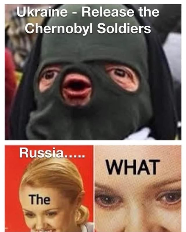 Ukraine - Release the Chernobyl Soldiers RUSS Tine - iFunny