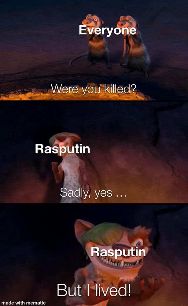 Everyone Were you killed? Rasputin Sadly, yes Rasputin But I lived