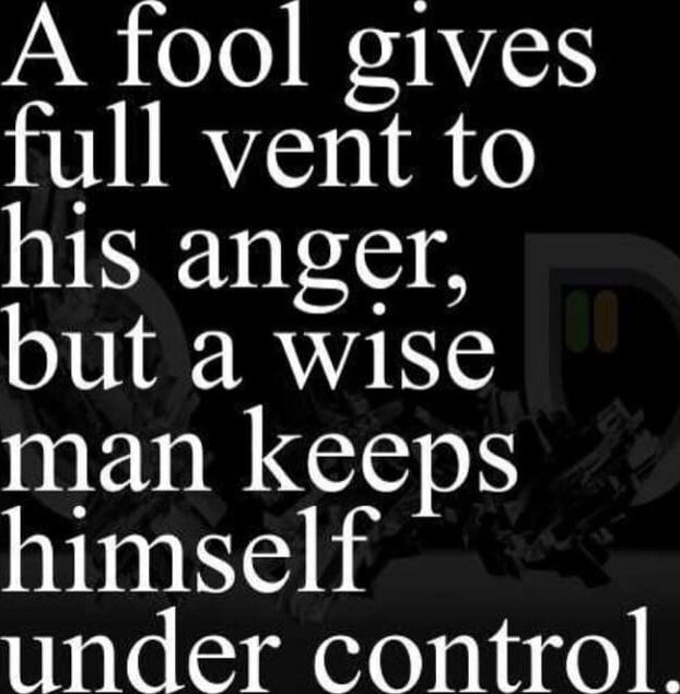 A fool gives full vent to his anger, but a wise man keeps himself under ...