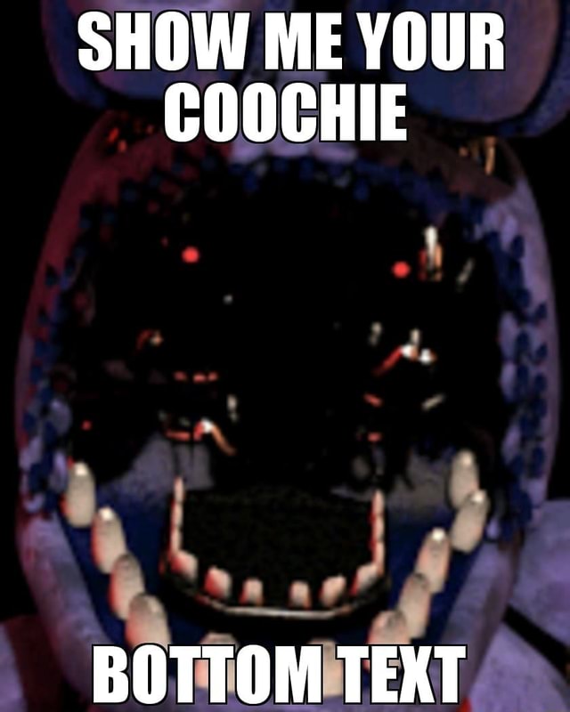 SHOW ME YOUR COOCHIE - iFunny