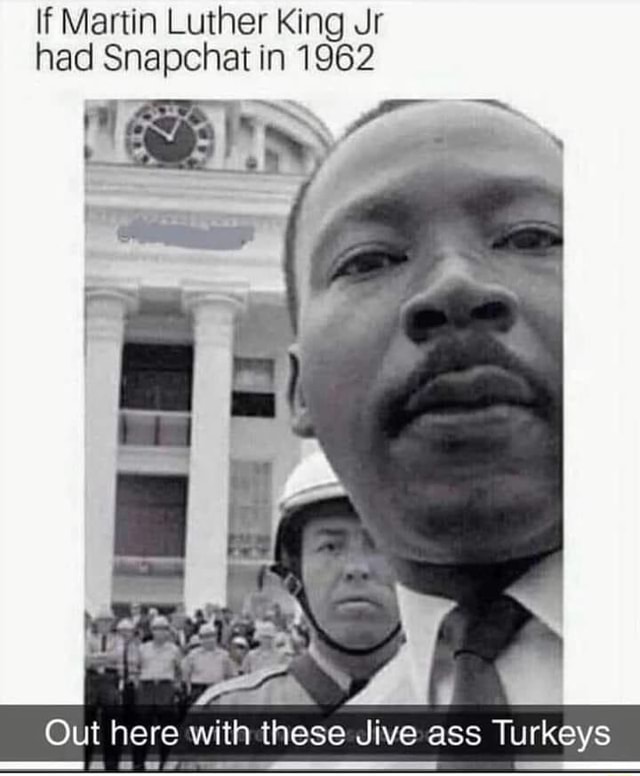 If Martin Luther King Jr Had Snapchat In 1962 Out Here With These Jive Ass Turkeys Ifunny