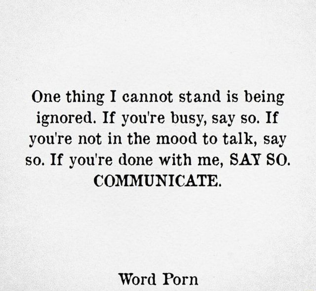 One thing I cannot stand is being ignored. If you're busy, say so. If ...