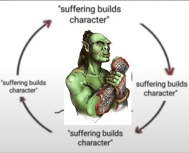 "suffering builds character" \ "suffering builds suffering builds