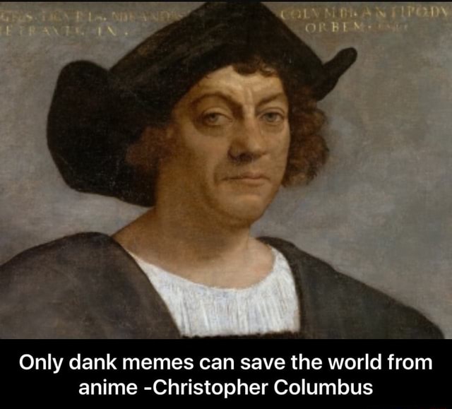 Only Dank Memes Can Save The World From Anime Christopher Columbus Ifunny