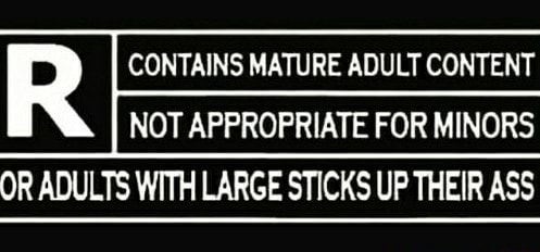 R Contains Mature Adult Content Not Appropriate For Minors Or Adults With Large Sticks Up Their Ass