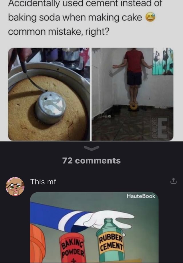 Or baking soda when making cake common mistake, right? 72 comments This