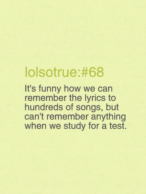 It S Funny How We Can Remember The Lyrics To Hundreds Of Songs But Can T Remember Anything When We Study For A Test