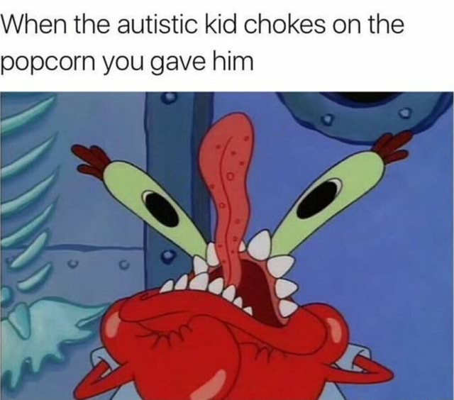 When the autistic kid chokes on the popcorn you gave him iFunny