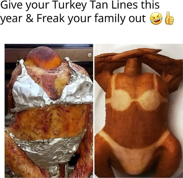 Give your Turkey Tan Lines this year & Freak your family out le - iFunny