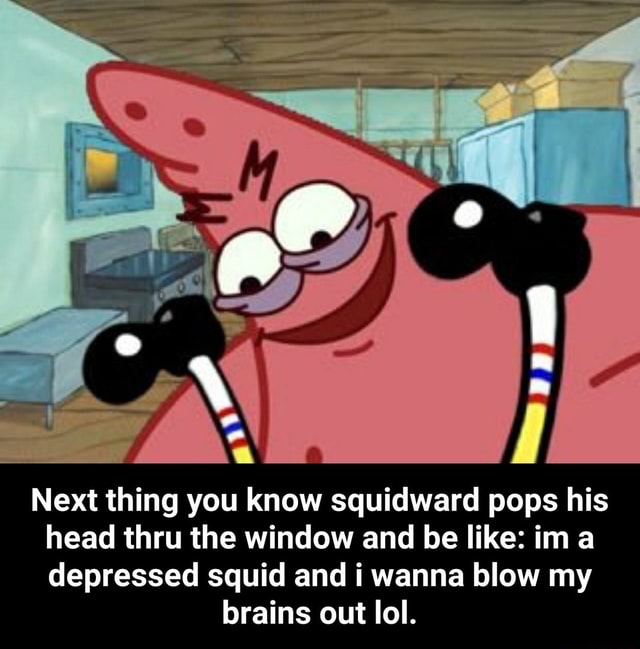 Next Thing You Know Squidward Pops His H