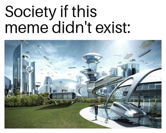 Society if this meme didn't exist iFunny